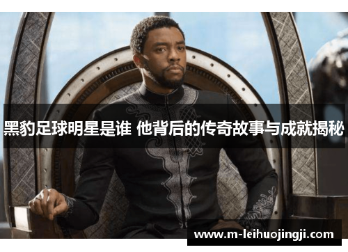 黑豹足球明星是谁 他背后的传奇故事与成就揭秘