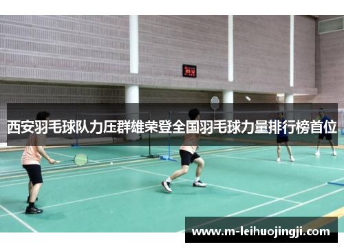 西安羽毛球队力压群雄荣登全国羽毛球力量排行榜首位