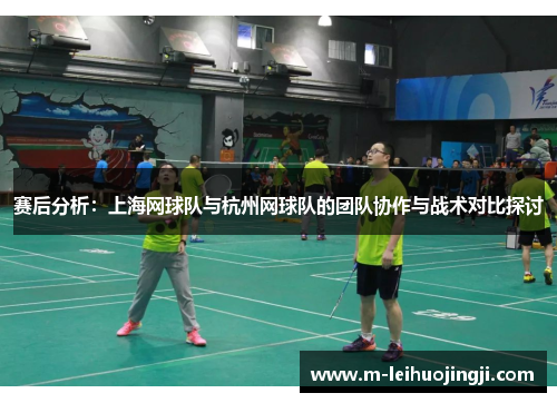 赛后分析：上海网球队与杭州网球队的团队协作与战术对比探讨
