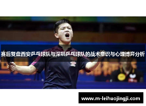 赛后复盘西安乒乓球队与深圳乒乓球队的战术意识与心理博弈分析