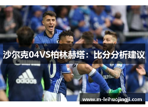 沙尔克04VS柏林赫塔：比分分析建议
