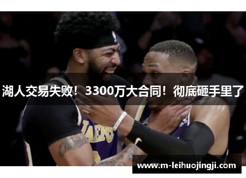 湖人交易失败！3300万大合同！彻底砸手里了