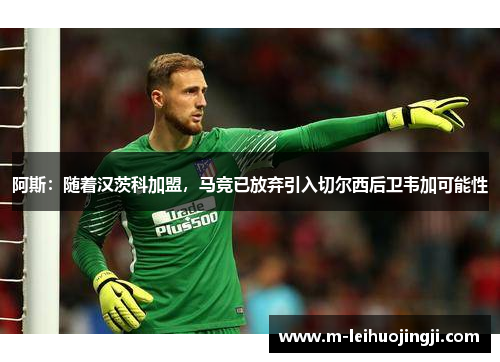 阿斯：随着汉茨科加盟，马竞已放弃引入切尔西后卫韦加可能性
