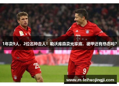 1年卖9人，2位名帅走人！勒沃库森卖光家底，德甲还有悬念吗？