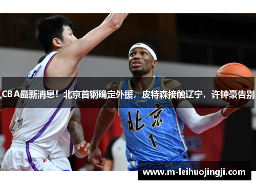 CBA最新消息！北京首钢确定外援，皮特森接触辽宁，许钟豪告别